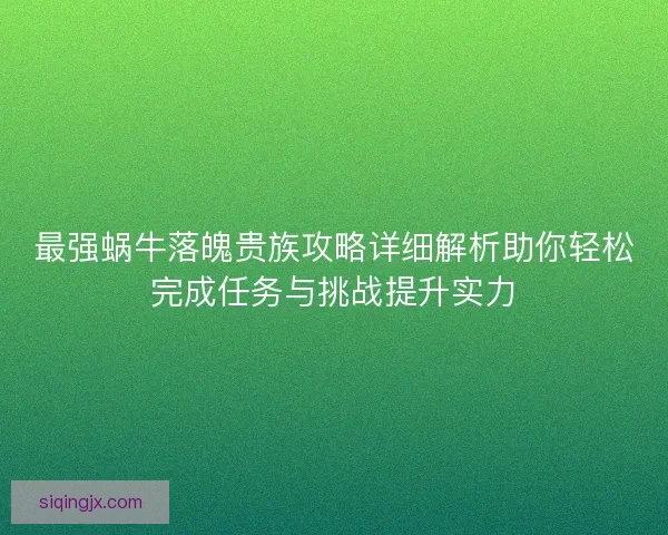 最强蜗牛落魄贵族攻略详细解析助你轻松完成任务与挑战提升实力 最强蜗牛落魄贵族攻略详细解析助你轻松完成任务与挑战提升实力