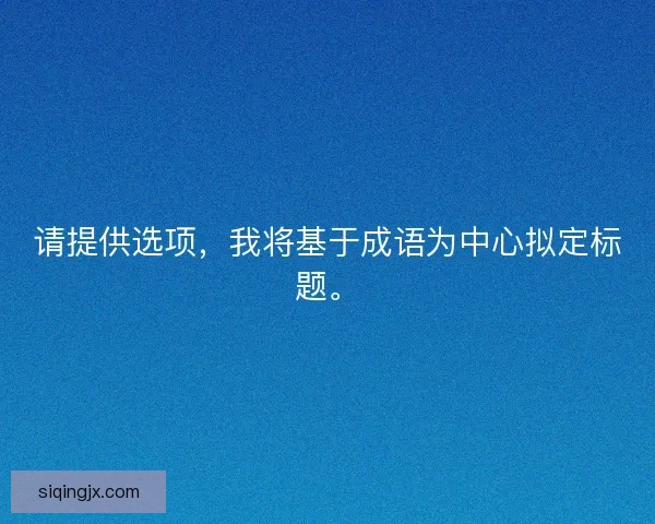 请提供选项，我将基于成语为中心拟定标题。