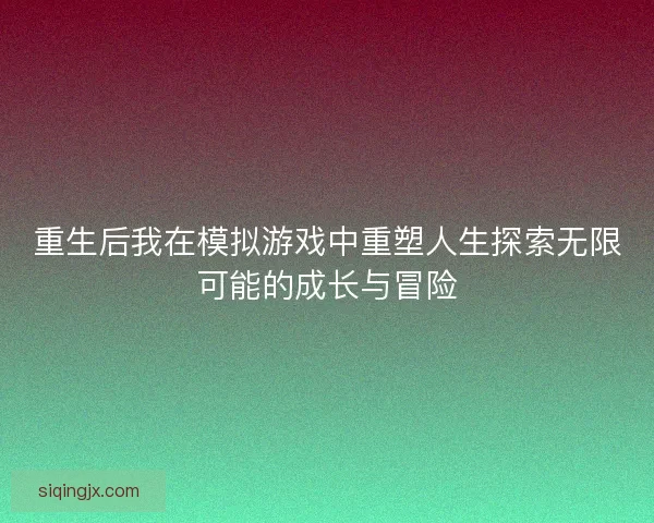 重生后我在模拟游戏中重塑人生探索无限可能的成长与冒险