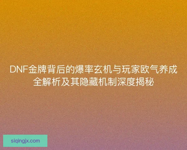 DNF金牌背后的爆率玄机与玩家欧气养成全解析及其隐藏机制深度揭秘