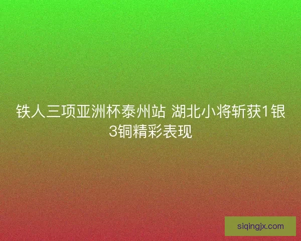 铁人三项亚洲杯泰州站 湖北小将斩获1银3铜精彩表现