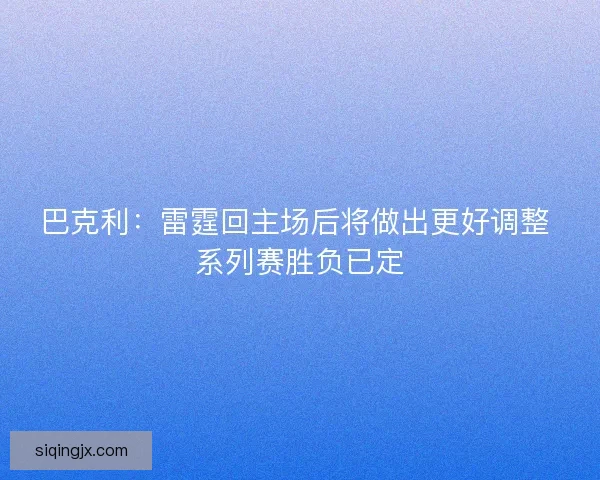巴克利:雷霆回主场后将做出更好调整 系列赛胜负已定 巴克利:雷霆回主场后将做出更好调整 系列赛胜负已定