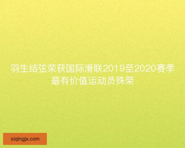 羽生结弦荣获国际滑联2019至2020赛季最有价值运动员殊荣 羽生结弦荣获国际滑联2019至2020赛季最有价值运动员殊荣