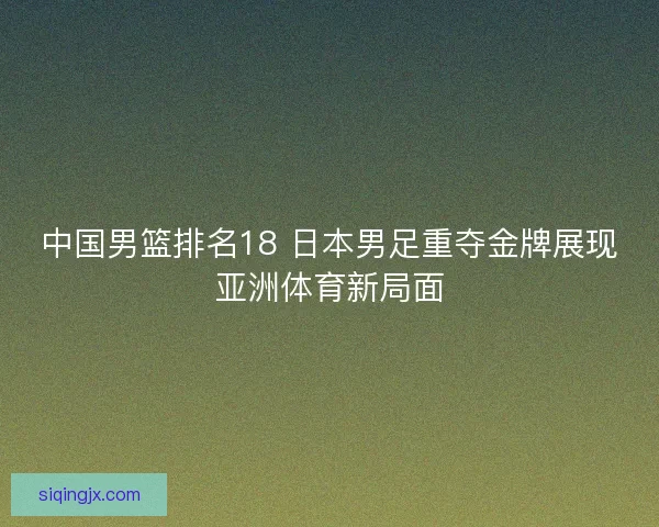 中国男篮排名18 日本男足重夺金牌展现亚洲体育新局面
