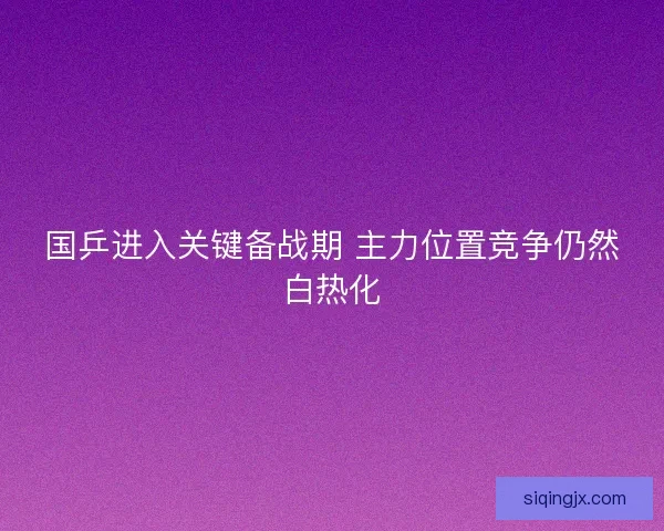 国乒进入关键备战期 主力位置竞争仍然白热化 国乒进入关键备战期 主力位置竞争仍然白热化