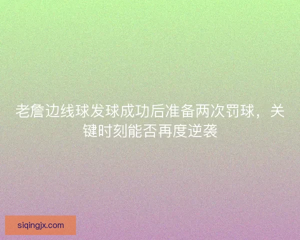 老詹边线球发球成功后准备两次罚球,关键时刻能否再度逆袭 老詹边线球发球成功后准备两次罚球,关键时刻能否再度逆袭