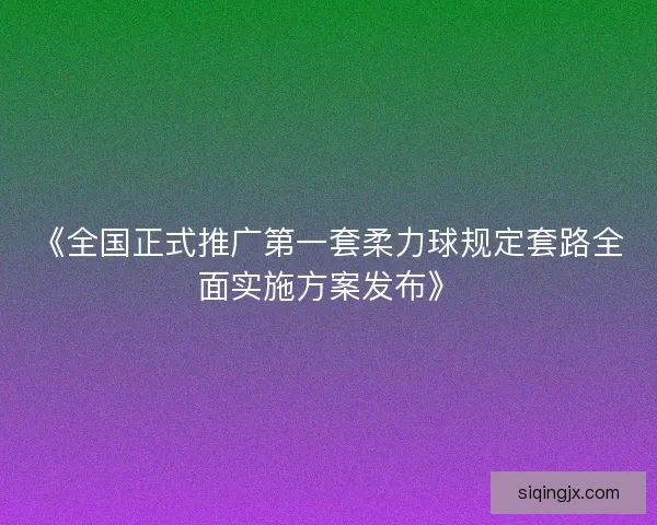 《全国正式推广第一套柔力球规定套路全面实施方案发布》 《全国正式推广第一套柔力球规定套路全面实施方案发布》