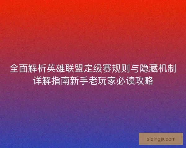 全面解析英雄联盟定级赛规则与隐藏机制详解指南新手老玩家必读攻略 全面解析英雄联盟定级赛规则与隐藏机制详解指南新手老玩家必读攻略