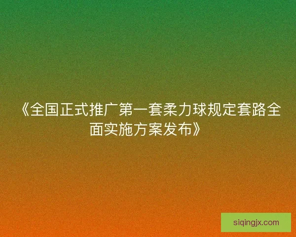 《全国正式推广第一套柔力球规定套路全面实施方案发布》 《全国正式推广第一套柔力球规定套路全面实施方案发布》