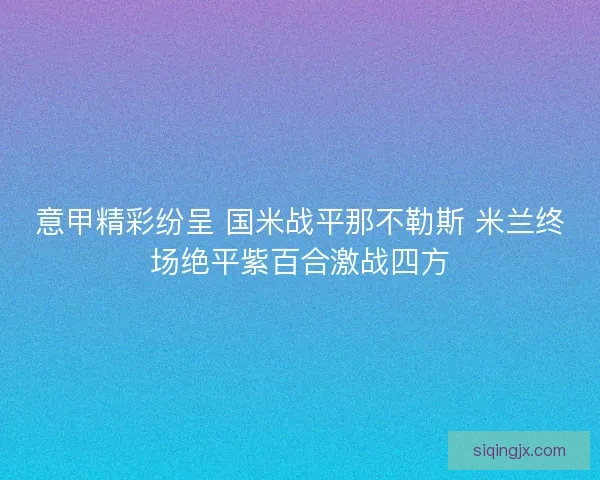 意甲精彩纷呈 国米战平那不勒斯 米兰终场绝平紫百合激战四方