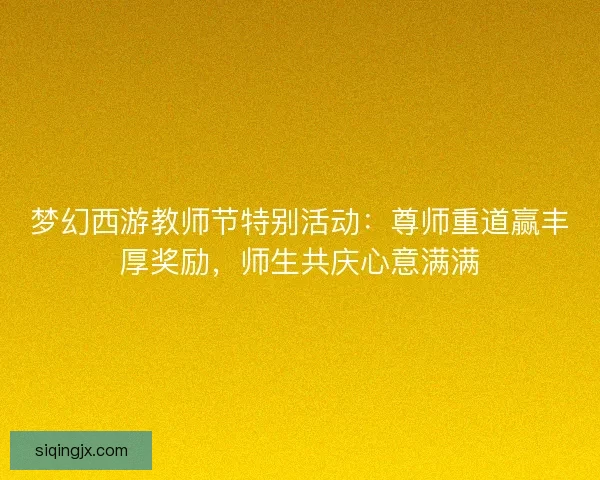 梦幻西游教师节特别活动:尊师重道赢丰厚奖励,师生共庆心意满满 梦幻西游教师节特别活动:尊师重道赢丰厚奖励,师生共庆心意满满